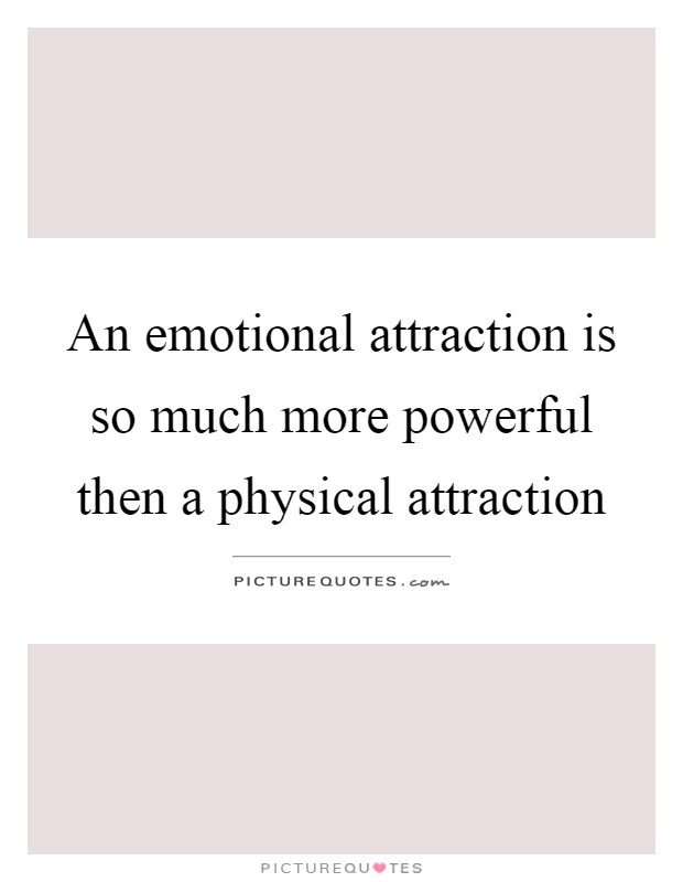 An emotional attraction is so much more powerful then a physical attraction Picture Quote #1