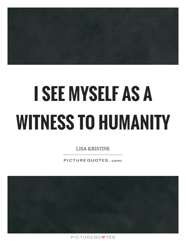 I see myself as a witness to humanity Picture Quote #1