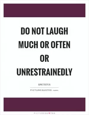 Do not laugh much or often or unrestrainedly Picture Quote #1