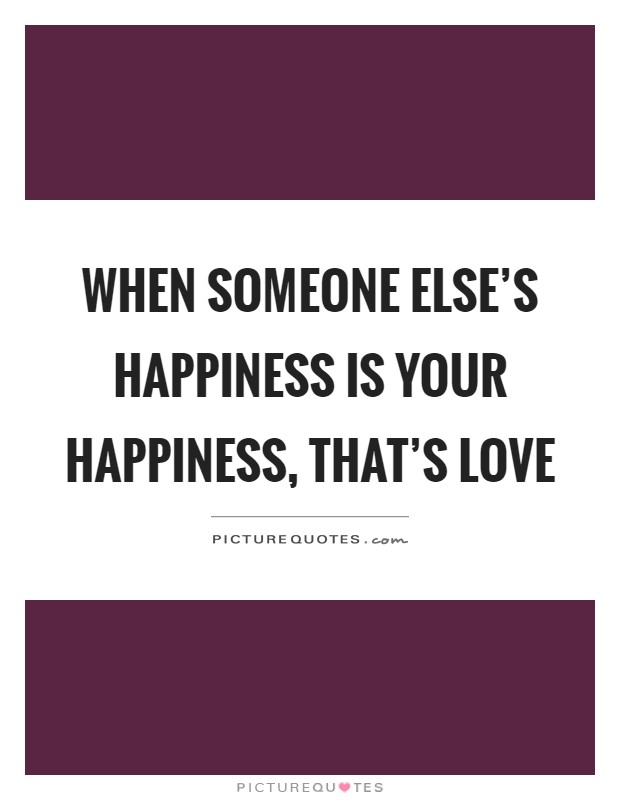 When someone else's happiness is your happiness, that's love Picture Quote #1