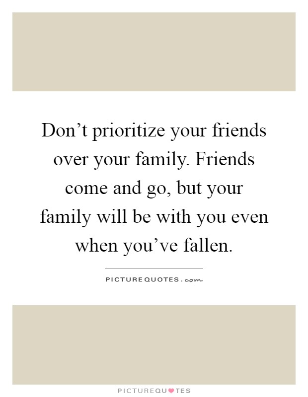 Don't prioritize your friends over your family. Friends come and go, but your family will be with you even when you've fallen Picture Quote #1