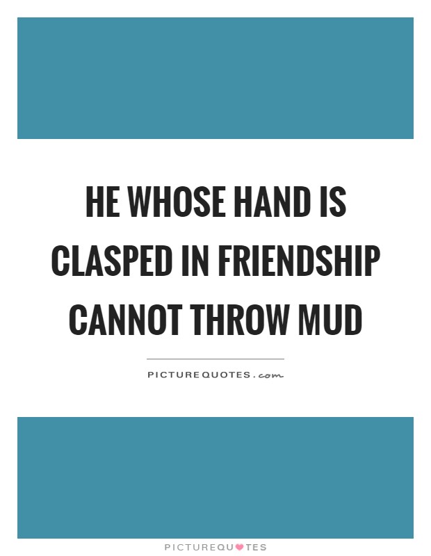 He whose hand is clasped in friendship cannot throw mud Picture Quote #1