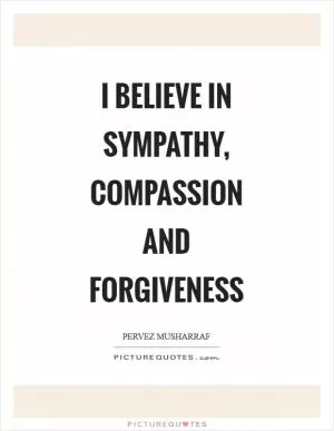 I believe in sympathy, compassion and forgiveness Picture Quote #1