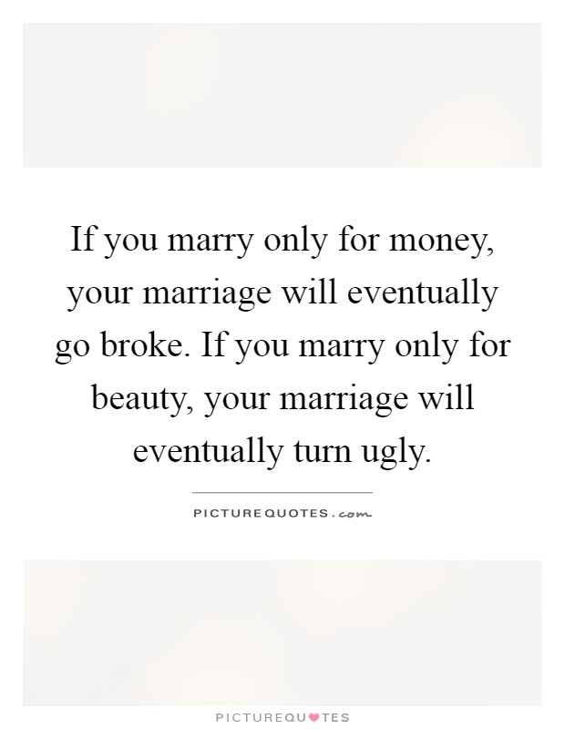 If you marry only for money, your marriage will eventually go broke. If you marry only for beauty, your marriage will eventually turn ugly Picture Quote #1