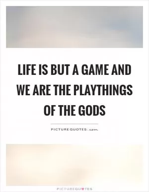 Life is but a game and we are the playthings of the gods Picture Quote #1