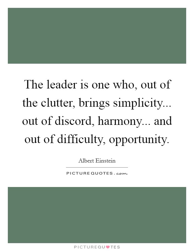 The leader is one who, out of the clutter, brings simplicity... out of discord, harmony... and out of difficulty, opportunity Picture Quote #1