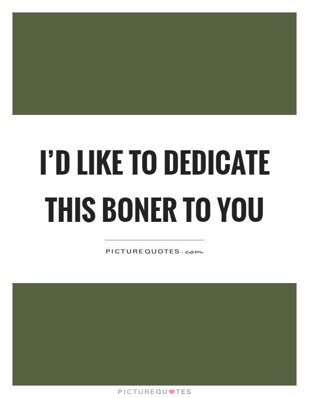 I'd like to dedicate this boner to you Picture Quote #1