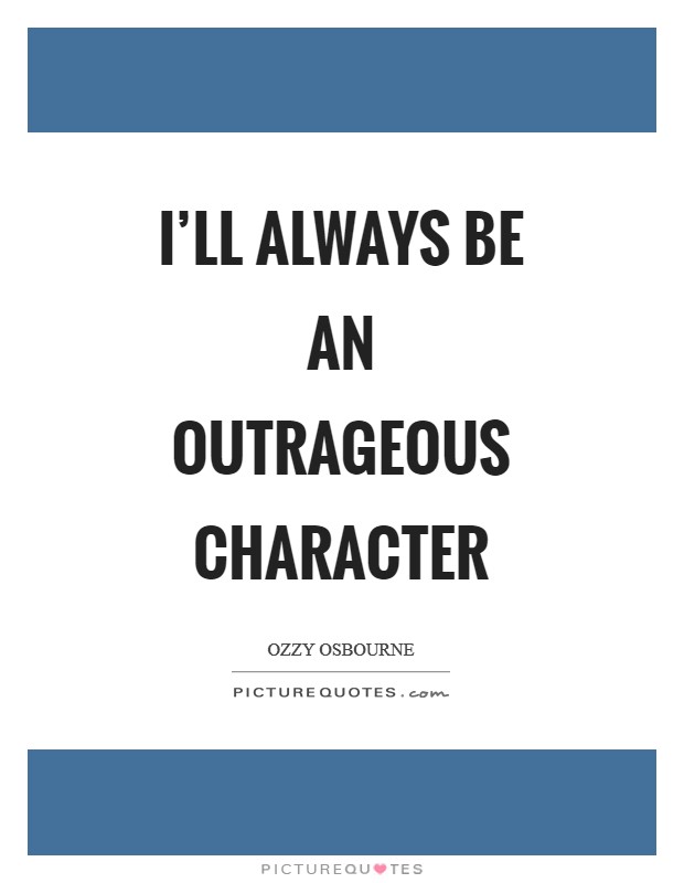 I'll always be an outrageous character Picture Quote #1