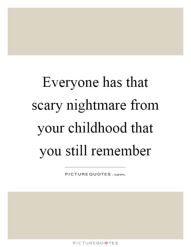 Everyone has that scary nightmare from your childhood that you still remember Picture Quote #1