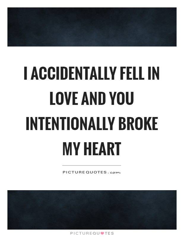 I accidentally fell in love and you intentionally broke my heart Picture Quote #1