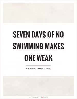Seven days of no swimming makes one weak Picture Quote #1