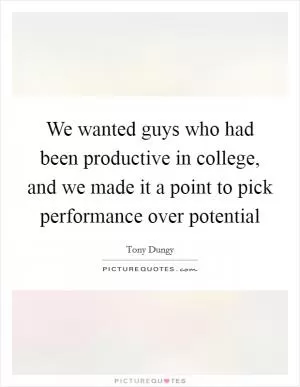 We wanted guys who had been productive in college, and we made it a point to pick performance over potential Picture Quote #1