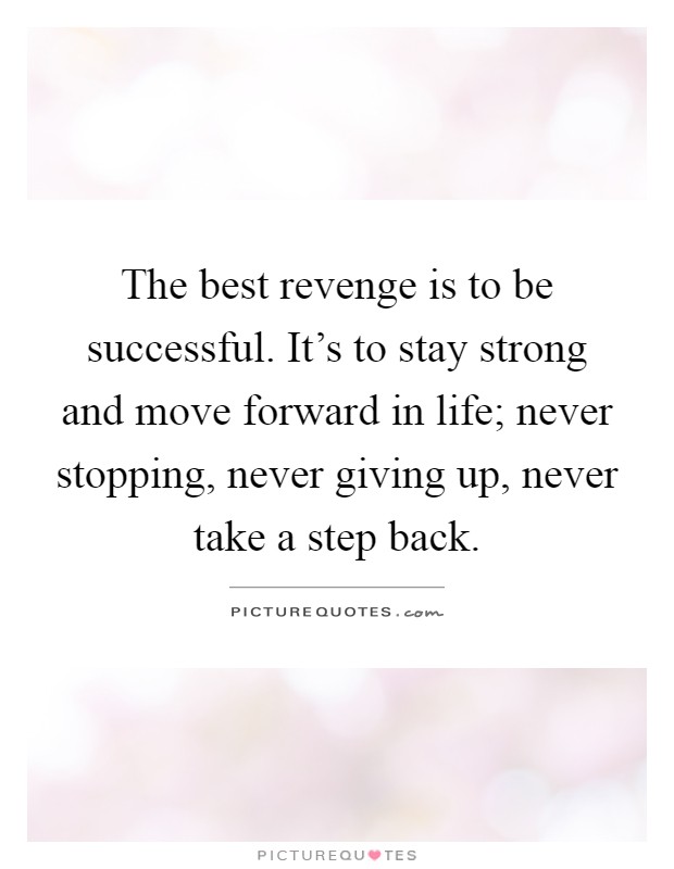 The best revenge is to be successful. It's to stay strong and move forward in life; never stopping, never giving up, never take a step back Picture Quote #1
