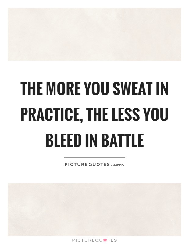 The more you sweat in practice, the less you bleed in battle Picture Quote #1