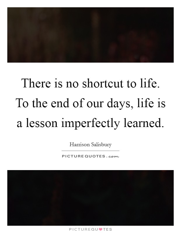 There is no shortcut to life. To the end of our days, life is a lesson imperfectly learned Picture Quote #1