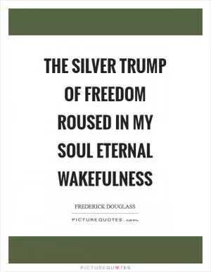 The silver trump of freedom roused in my soul eternal wakefulness Picture Quote #1