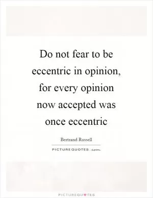 Do not fear to be eccentric in opinion, for every opinion now accepted was once eccentric Picture Quote #1