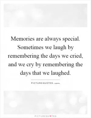 Memories are always special. Sometimes we laugh by remembering the days we cried, and we cry by remembering the days that we laughed Picture Quote #1