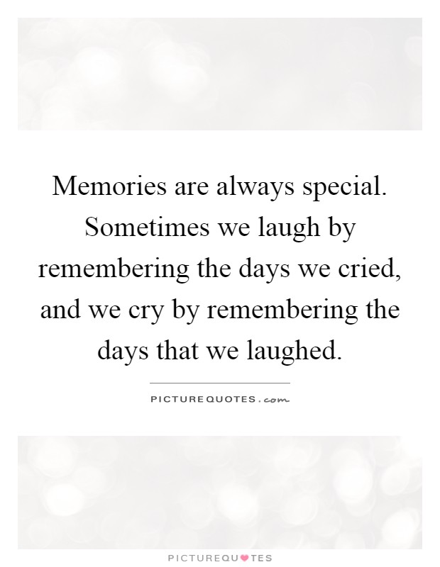 Memories are always special. Sometimes we laugh by remembering the days we cried, and we cry by remembering the days that we laughed Picture Quote #1
