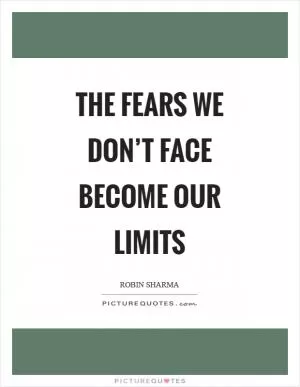 The fears we don’t face become our limits Picture Quote #1