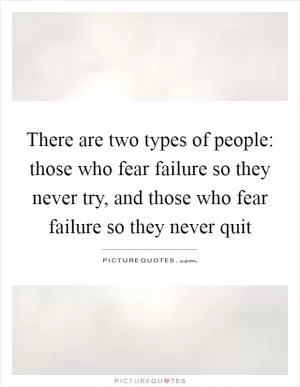 There are two types of people: those who fear failure so they never try, and those who fear failure so they never quit Picture Quote #1