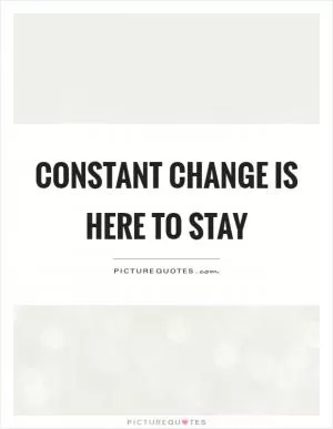 Constant change is here to stay Picture Quote #1