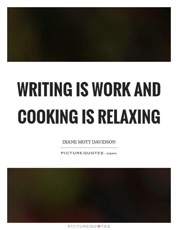Writing is work and cooking is relaxing Picture Quote #1