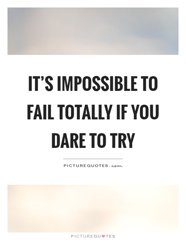 It's impossible to fail totally if you dare to try Picture Quote #1