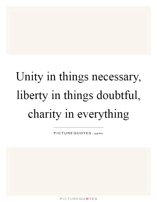 Unity in things necessary, liberty in things doubtful, charity in everything Picture Quote #1