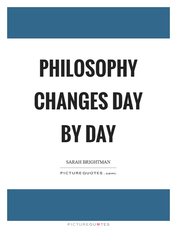Philosophy changes day by day Picture Quote #1