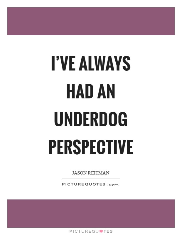 I've always had an underdog perspective Picture Quote #1