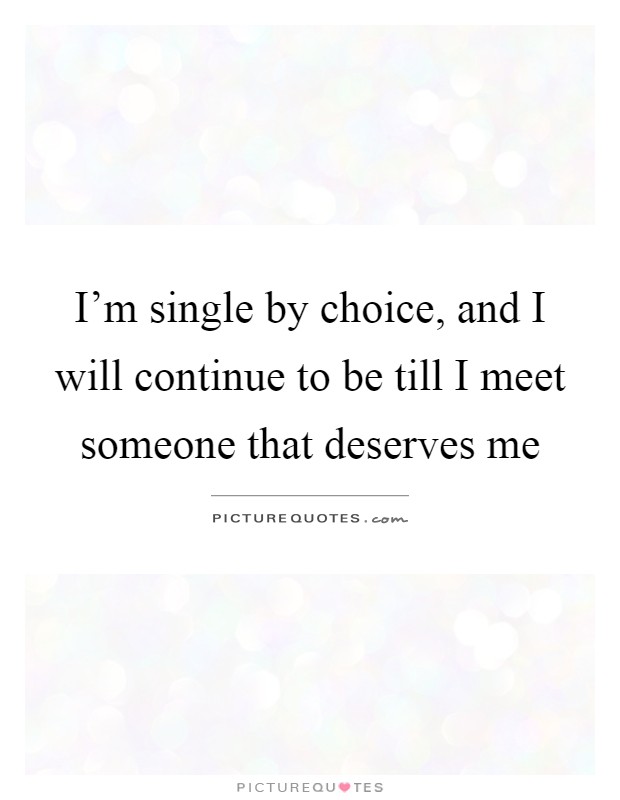 I'm single by choice, and I will continue to be till I meet someone that deserves me Picture Quote #1
