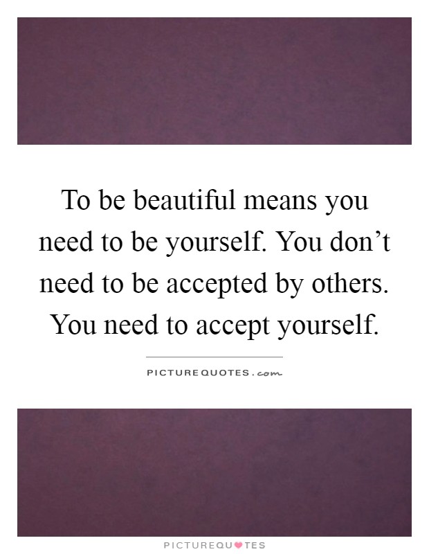 To be beautiful means you need to be yourself. You don't need to be accepted by others. You need to accept yourself Picture Quote #1
