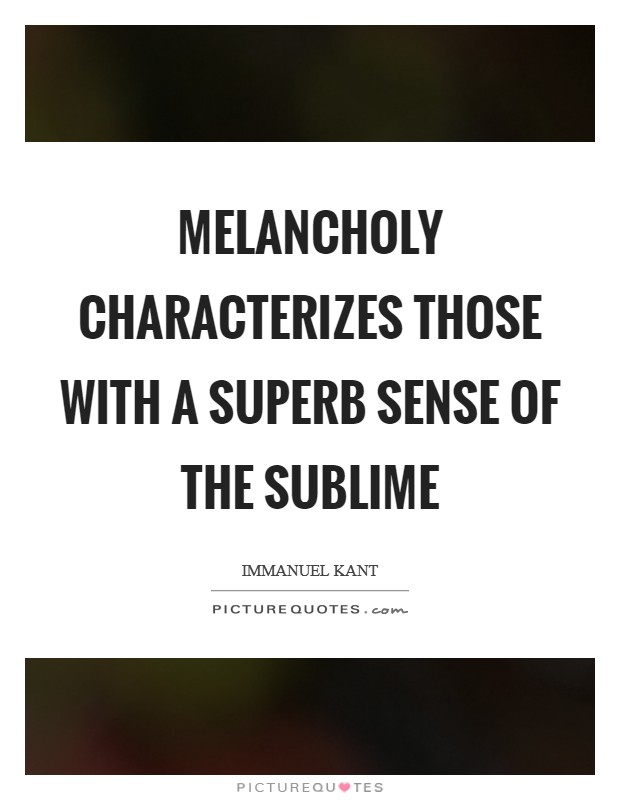 Melancholy characterizes those with a superb sense of the sublime Picture Quote #1