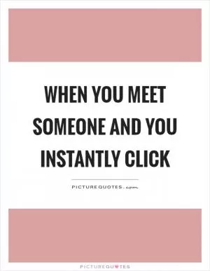 When you meet someone and you instantly click Picture Quote #1