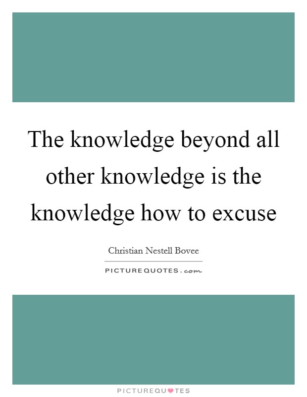 The knowledge beyond all other knowledge is the knowledge how to excuse Picture Quote #1