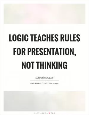 Logic teaches rules for presentation, not thinking Picture Quote #1