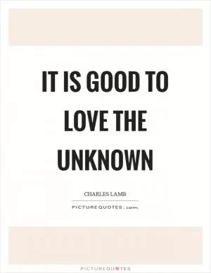 It is good to love the unknown Picture Quote #1