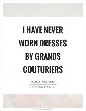 I have never worn dresses by grands couturiers Picture Quote #1
