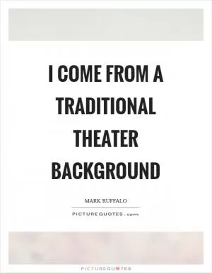 I come from a traditional theater background Picture Quote #1