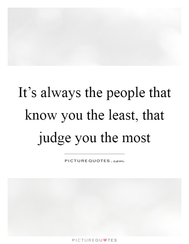 It's always the people that know you the least, that judge you the most Picture Quote #1
