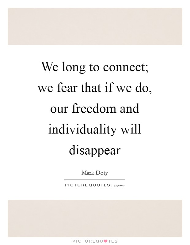 We long to connect; we fear that if we do, our freedom and individuality will disappear Picture Quote #1