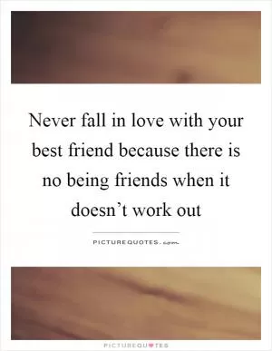 Never fall in love with your best friend because there is no being friends when it doesn’t work out Picture Quote #1