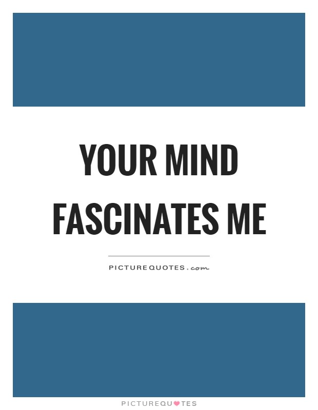 Your mind fascinates me Picture Quote #1