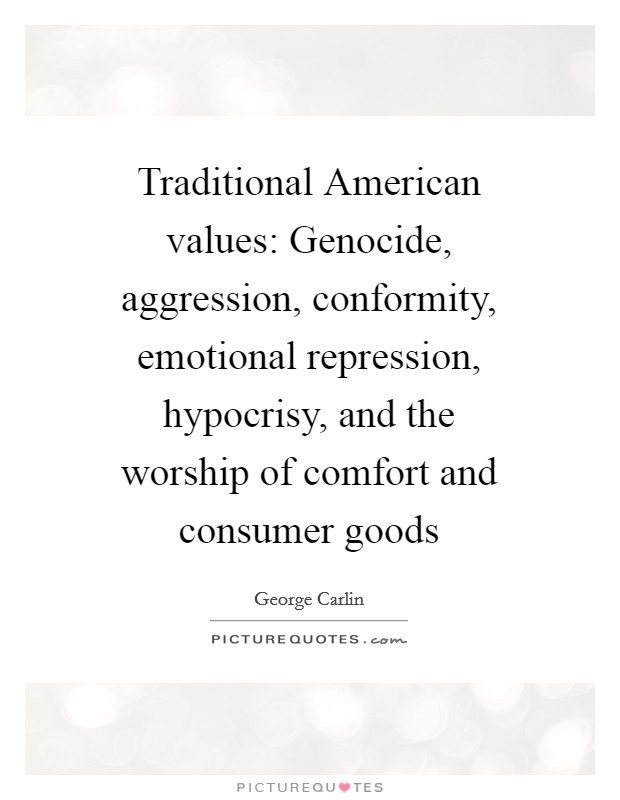 Traditional American values: Genocide, aggression, conformity, emotional repression, hypocrisy, and the worship of comfort and consumer goods Picture Quote #1