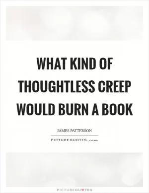 What kind of thoughtless creep would burn a book Picture Quote #1