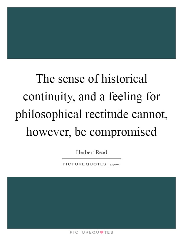The sense of historical continuity, and a feeling for philosophical rectitude cannot, however, be compromised Picture Quote #1