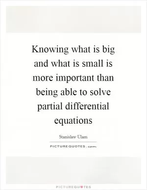 Knowing what is big and what is small is more important than being able to solve partial differential equations Picture Quote #1