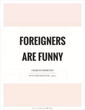 Foreigners are funny Picture Quote #1