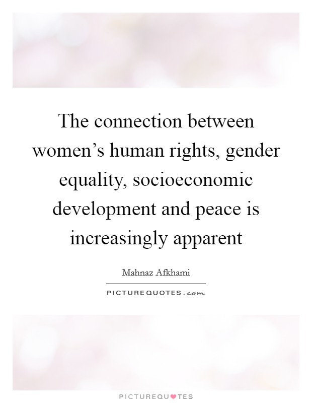 The connection between women's human rights, gender equality, socioeconomic development and peace is increasingly apparent Picture Quote #1